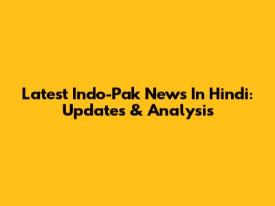 Latest Indo-Pak News In Hindi: Updates & Analysis