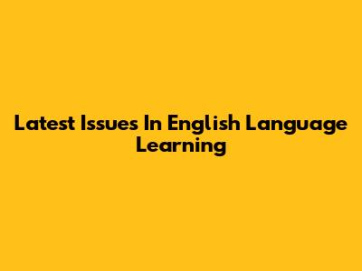 Latest Issues In English Language Learning