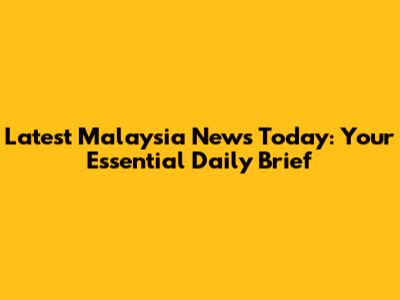 Latest Malaysia News Today: Your Essential Daily Brief