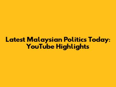 Latest Malaysian Politics Today: YouTube Highlights