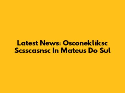 Latest News: Osconekliksc Scsscasnsc In Mateus Do Sul
