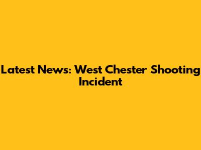 Latest News: West Chester Shooting Incident