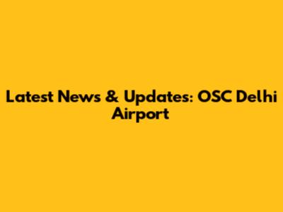 Latest News & Updates: OSC Delhi Airport