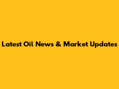 Latest Oil News & Market Updates