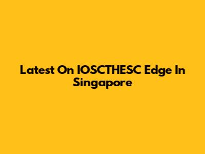 Latest On IOSCTHESC Edge In Singapore