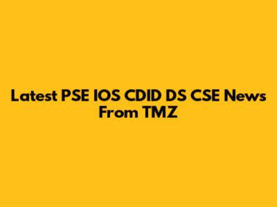 Latest PSE IOS CDID DS CSE News From TMZ
