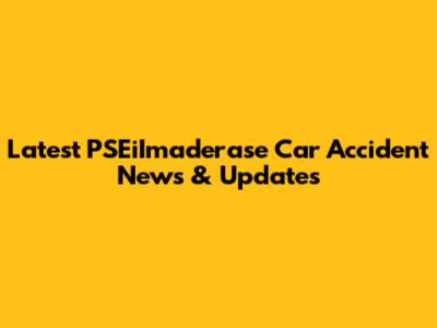 Latest PSEiImaderase Car Accident News & Updates