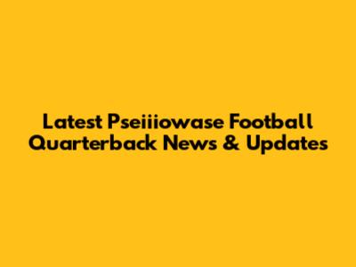 Latest Pseiiiowase Football Quarterback News & Updates