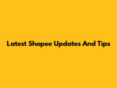 Latest Shopee Updates And Tips