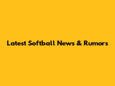 Latest Softball News & Rumors