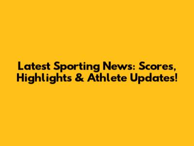 Latest Sporting News: Scores, Highlights & Athlete Updates!