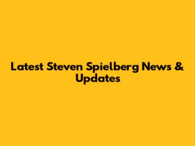 Latest Steven Spielberg News & Updates