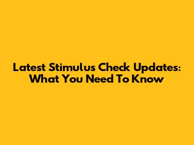 Latest Stimulus Check Updates: What You Need To Know