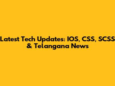 Latest Tech Updates: IOS, CSS, SCSS & Telangana News