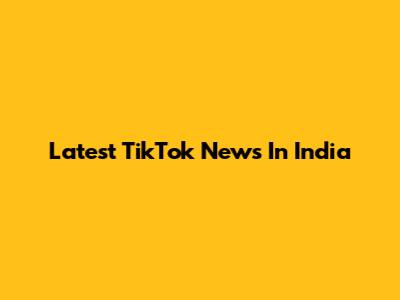 Latest TikTok News In India