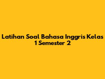 Latihan Soal Bahasa Inggris Kelas 1 Semester 2