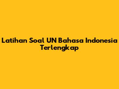 Latihan Soal UN Bahasa Indonesia Terlengkap