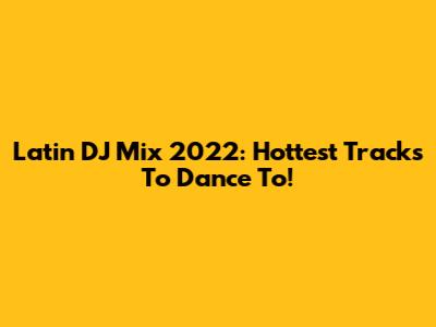 Latin DJ Mix 2022: Hottest Tracks To Dance To!
