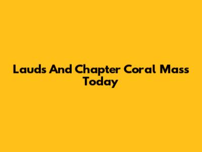 Lauds And Chapter Coral Mass Today