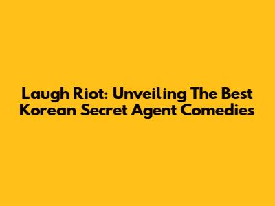 Laugh Riot: Unveiling The Best Korean Secret Agent Comedies