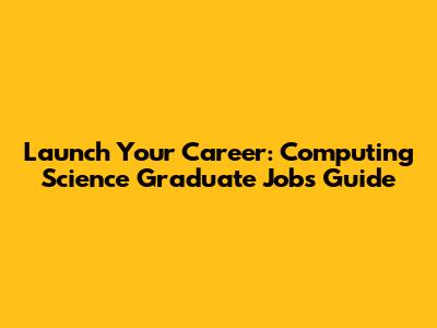 Launch Your Career: Computing Science Graduate Jobs Guide
