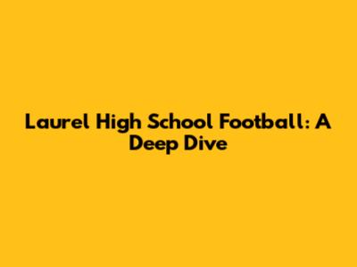 Laurel High School Football: A Deep Dive