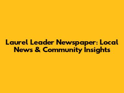 Laurel Leader Newspaper: Local News & Community Insights