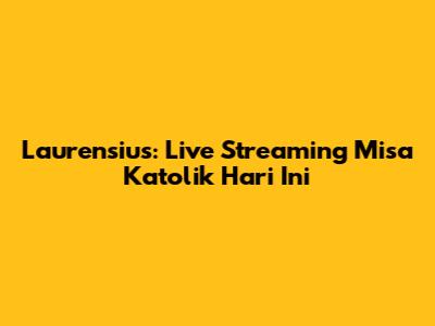 Laurensius: Live Streaming Misa Katolik Hari Ini