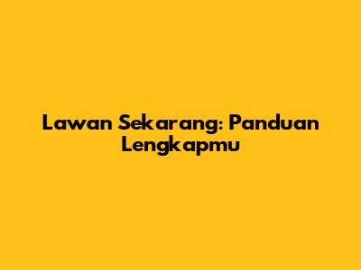 Lawan Sekarang: Panduan Lengkapmu