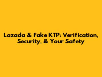 Lazada & Fake KTP: Verification, Security, & Your Safety