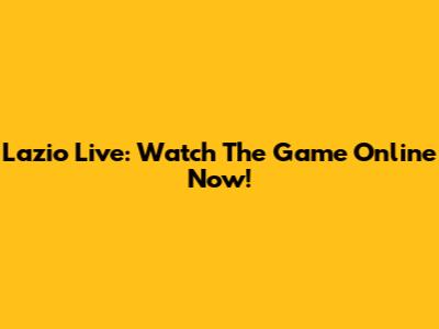 Lazio Live: Watch The Game Online Now!