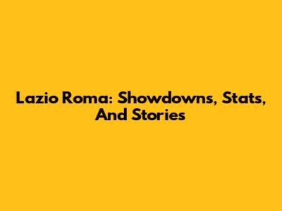 Lazio Roma: Showdowns, Stats, And Stories