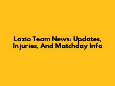 Lazio Team News: Updates, Injuries, And Matchday Info