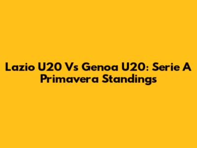 Lazio U20 Vs Genoa U20: Serie A Primavera Standings