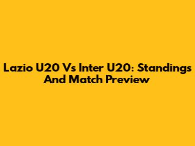 Lazio U20 Vs Inter U20: Standings And Match Preview