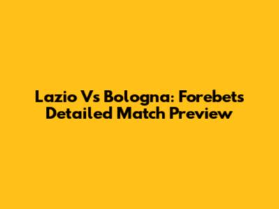Lazio Vs Bologna: Forebet's Detailed Match Preview