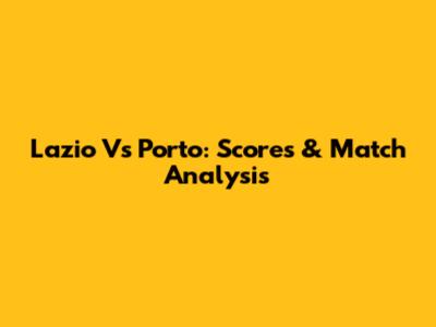 Lazio Vs Porto: Scores & Match Analysis