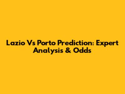 Lazio Vs Porto Prediction: Expert Analysis & Odds