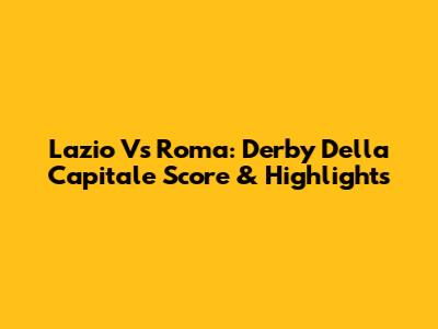 Lazio Vs Roma: Derby Della Capitale Score & Highlights