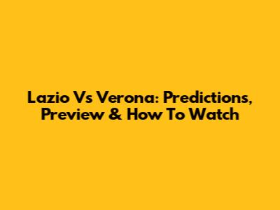 Lazio Vs Verona: Predictions, Preview & How To Watch