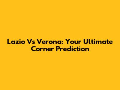 Lazio Vs Verona: Your Ultimate Corner Prediction