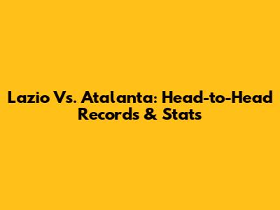 Lazio Vs. Atalanta: Head-to-Head Records & Stats