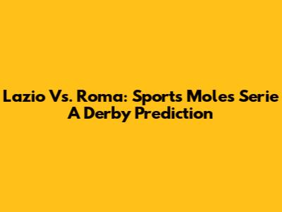 Lazio Vs. Roma: Sports Mole's Serie A Derby Prediction