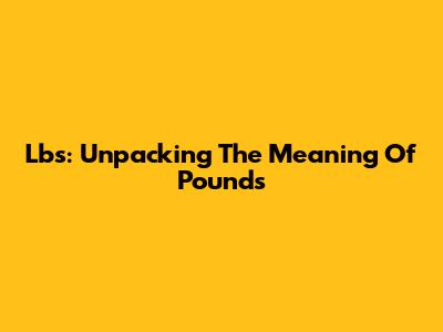 Lbs: Unpacking The Meaning Of Pounds