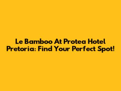Le Bamboo At Protea Hotel Pretoria: Find Your Perfect Spot!