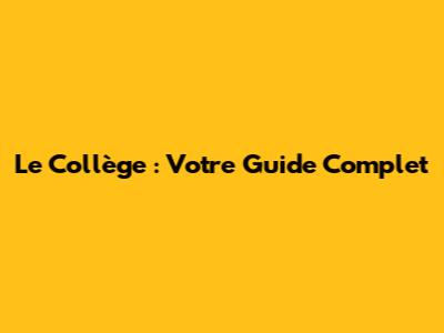 Le Collège : Votre Guide Complet
