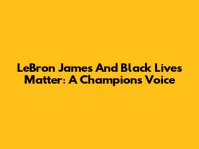 LeBron James And Black Lives Matter: A Champion's Voice