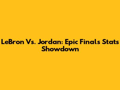 LeBron Vs. Jordan: Epic Finals Stats Showdown