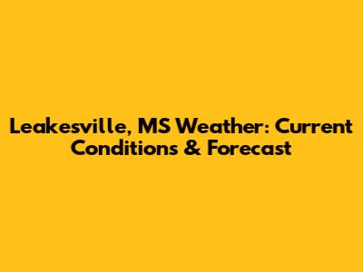 Leakesville, MS Weather: Current Conditions & Forecast