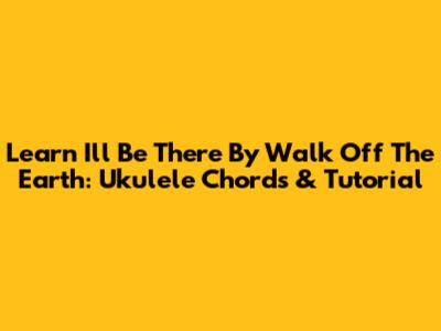 Learn 'I'll Be There' By Walk Off The Earth: Ukulele Chords & Tutorial